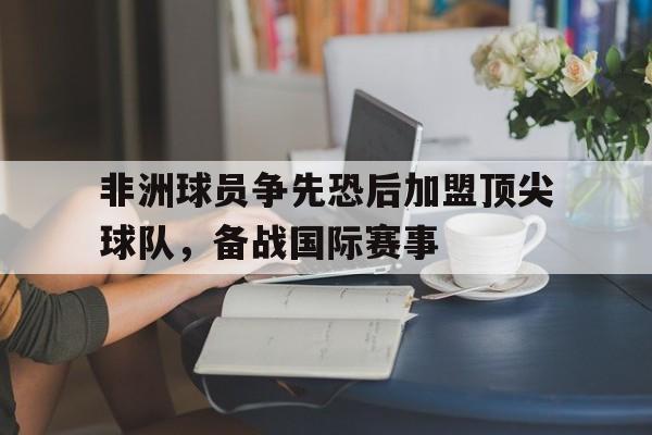 非洲球员争先恐后加盟顶尖球队，备战国际赛事