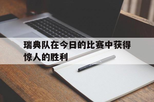 瑞典队在今日的比赛中获得惊人的胜利
