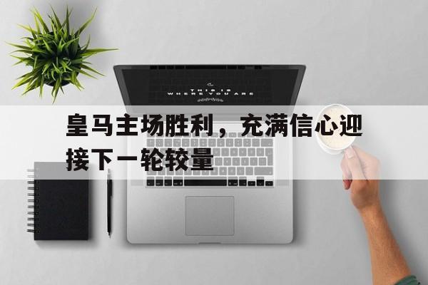 皇马主场胜利，充满信心迎接下一轮较量的简单介绍