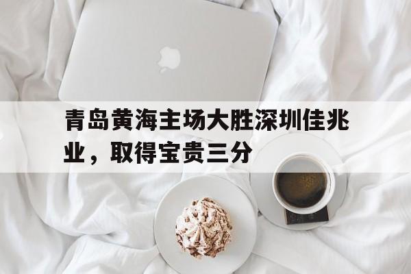 包含青岛黄海主场大胜深圳佳兆业，取得宝贵三分的词条