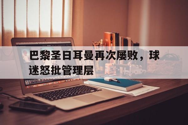 包含巴黎圣日耳曼再次屡败，球迷怒批管理层的词条