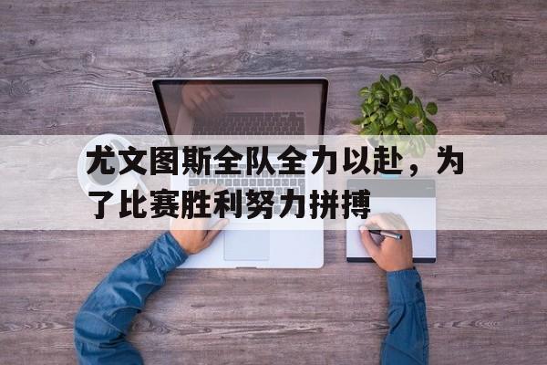 包含尤文图斯全队全力以赴，为了比赛胜利努力拼搏的词条