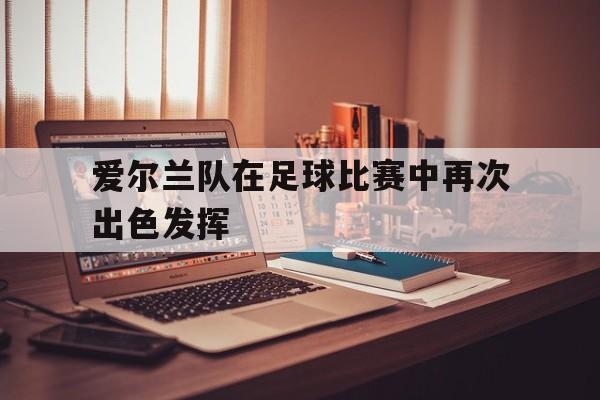 爱尔兰队在足球比赛中再次出色发挥