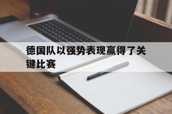 德国队以强势表现赢得了关键比赛