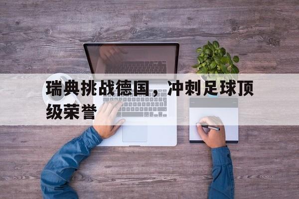 瑞典挑战德国，冲刺足球顶级荣誉的简单介绍