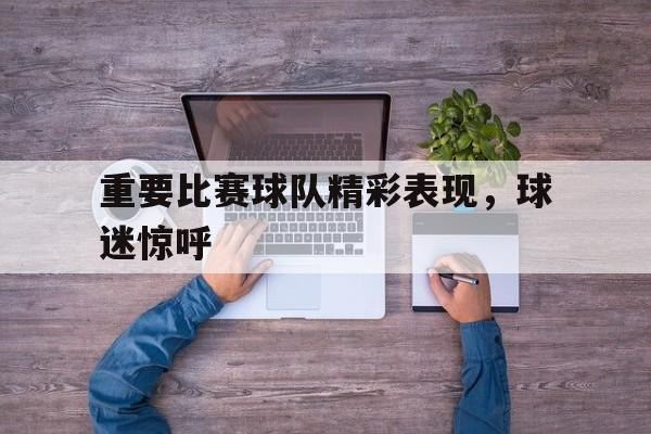 包含重要比赛球队精彩表现，球迷惊呼的词条