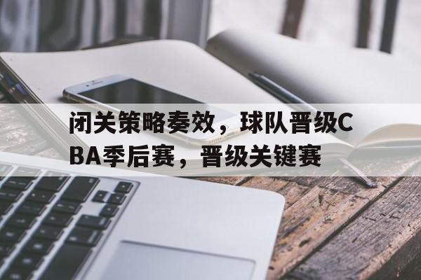 包含闭关策略奏效，球队晋级CBA季后赛，晋级关键赛的词条