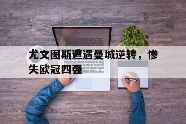 包含尤文图斯遭遇曼城逆转，惨失欧冠四强的词条