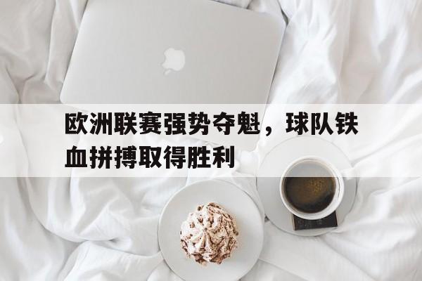 欧洲联赛强势夺魁，球队铁血拼搏取得胜利
