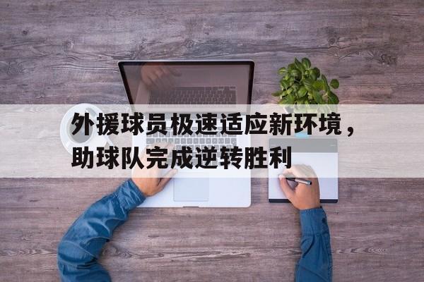 外援球员极速适应新环境，助球队完成逆转胜利的简单介绍