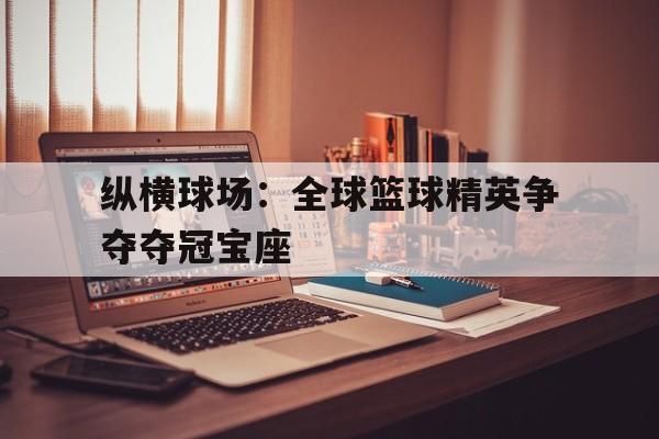 包含纵横球场：全球篮球精英争夺夺冠宝座的词条