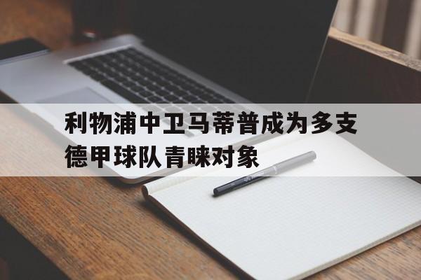 利物浦中卫马蒂普成为多支德甲球队青睐对象