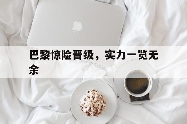 巴黎惊险晋级，实力一览无余的简单介绍