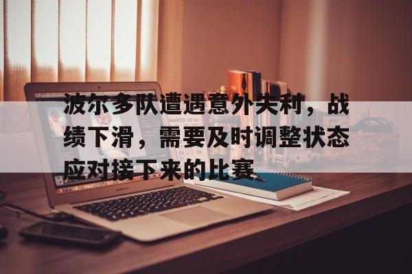 波尔多队遭遇意外失利，战绩下滑，需要及时调整状态应对接下来的比赛的简单介绍