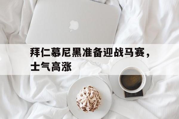 包含拜仁慕尼黑准备迎战马赛，士气高涨的词条