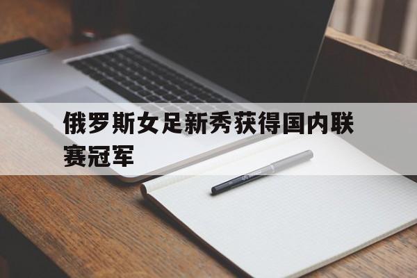 俄罗斯女足新秀获得国内联赛冠军