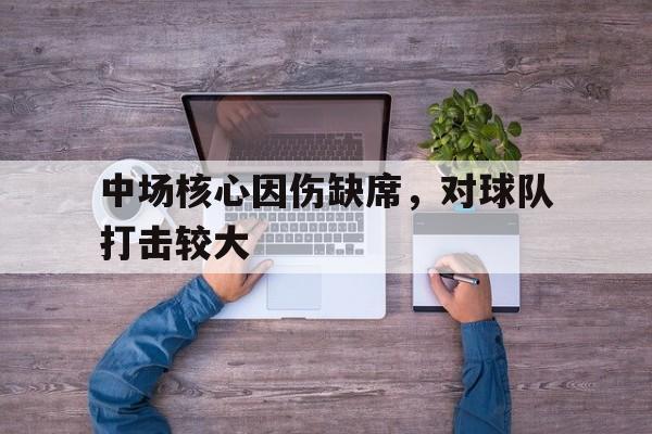 中场核心因伤缺席，对球队打击较大的简单介绍
