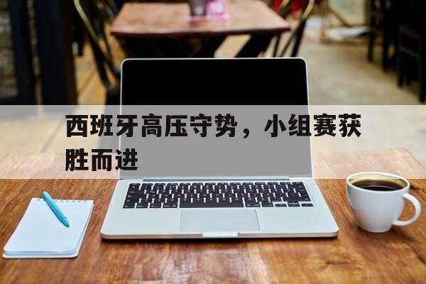 西班牙高压守势，小组赛获胜而进